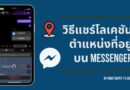 วิธีแชร์โลเคชันตำแหน่งที่อยู่บน Messenger ทั้ง Android และ iOS